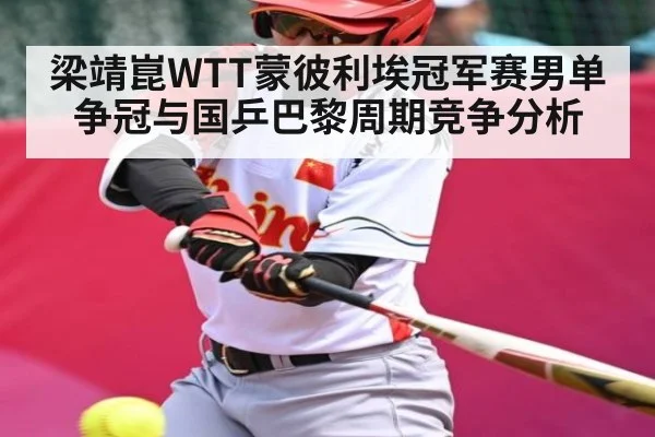 梁靖崑WTT蒙彼利埃冠军赛男单争冠与国乒巴黎周期竞争分析