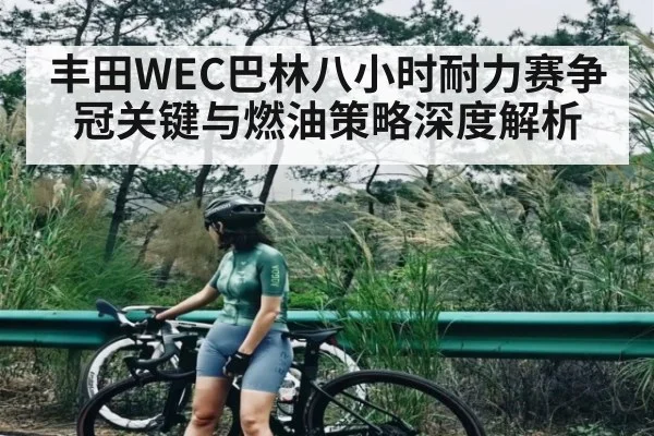 丰田WEC巴林八小时耐力赛争冠关键与燃油策略深度解析